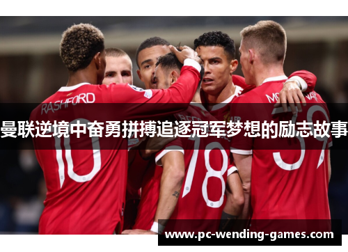 曼联逆境中奋勇拼搏追逐冠军梦想的励志故事