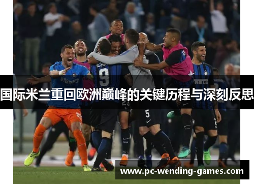 国际米兰重回欧洲巅峰的关键历程与深刻反思
