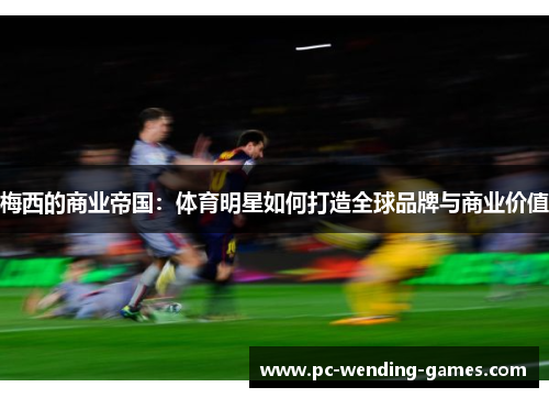 梅西的商业帝国：体育明星如何打造全球品牌与商业价值