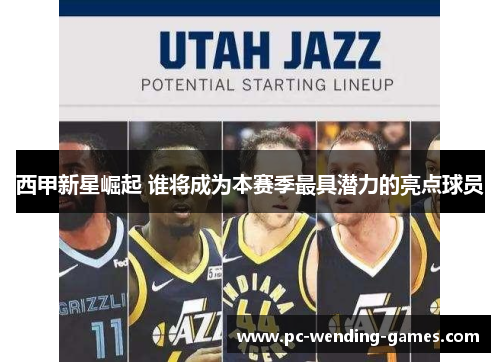 西甲新星崛起 谁将成为本赛季最具潜力的亮点球员