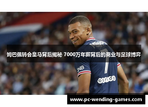 姆巴佩转会皇马背后揭秘 7000万年薪背后的商业与足球博弈