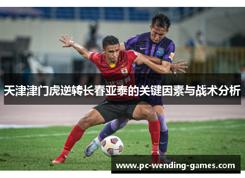 天津津门虎逆转长春亚泰的关键因素与战术分析