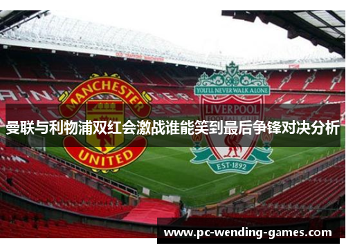 曼联与利物浦双红会激战谁能笑到最后争锋对决分析