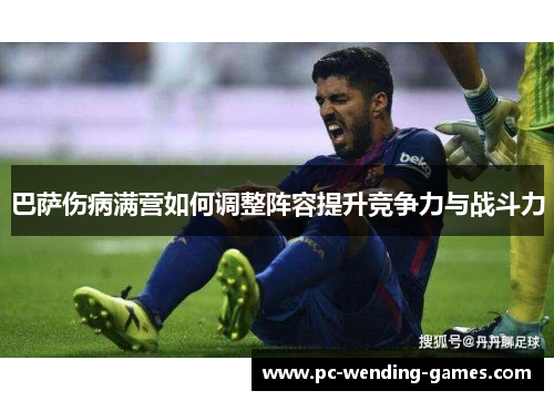 巴萨伤病满营如何调整阵容提升竞争力与战斗力