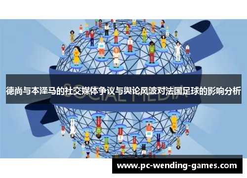 德尚与本泽马的社交媒体争议与舆论风波对法国足球的影响分析