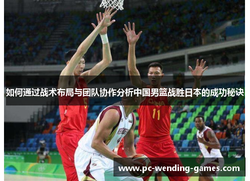 如何通过战术布局与团队协作分析中国男篮战胜日本的成功秘诀