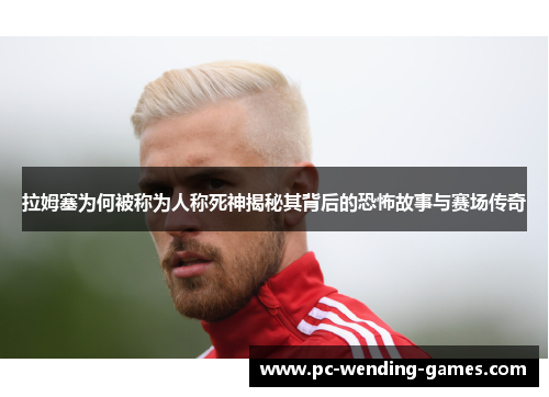 拉姆塞为何被称为人称死神揭秘其背后的恐怖故事与赛场传奇