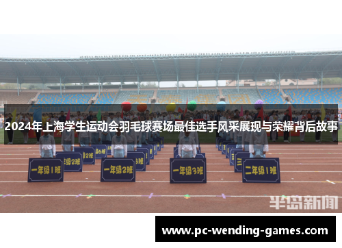 2024年上海学生运动会羽毛球赛场最佳选手风采展现与荣耀背后故事