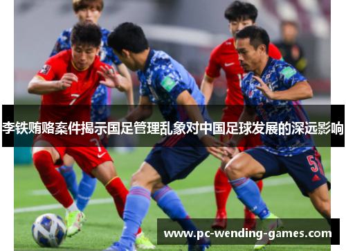 李铁贿赂案件揭示国足管理乱象对中国足球发展的深远影响