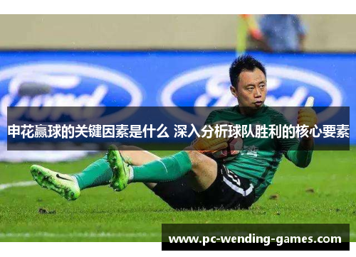 申花赢球的关键因素是什么 深入分析球队胜利的核心要素