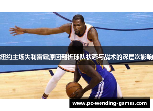 纽约主场失利雷霆原因剖析球队状态与战术的深层次影响