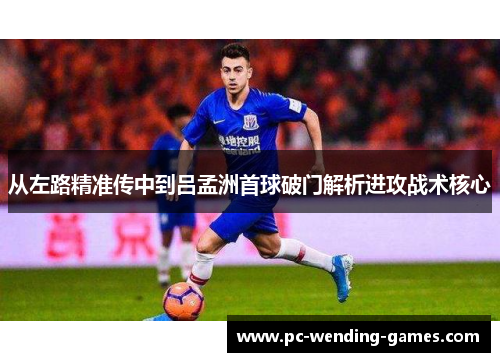 从左路精准传中到吕孟洲首球破门解析进攻战术核心