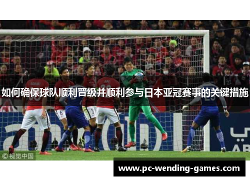 如何确保球队顺利晋级并顺利参与日本亚冠赛事的关键措施