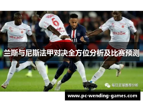 兰斯与尼斯法甲对决全方位分析及比赛预测
