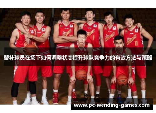 替补球员在场下如何调整状态提升球队竞争力的有效方法与策略