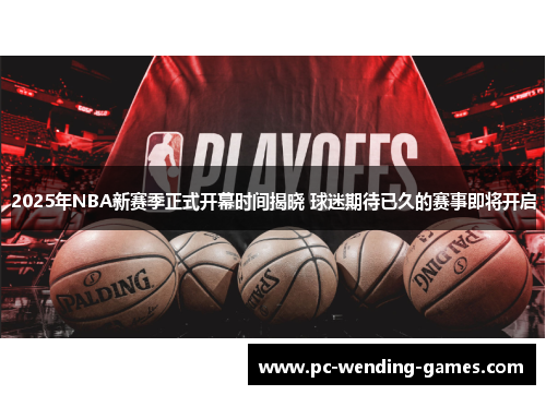 2025年NBA新赛季正式开幕时间揭晓 球迷期待已久的赛事即将开启
