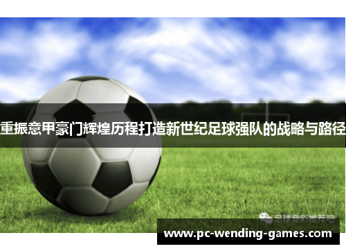 重振意甲豪门辉煌历程打造新世纪足球强队的战略与路径