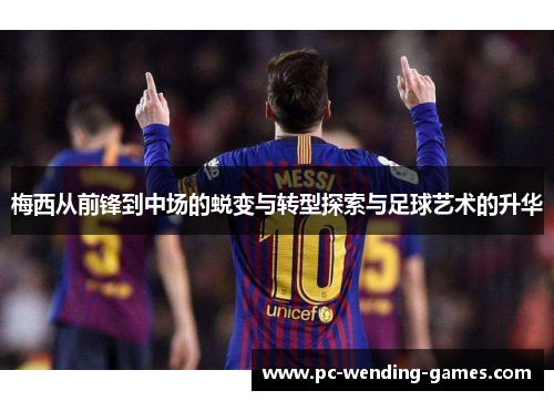 梅西从前锋到中场的蜕变与转型探索与足球艺术的升华