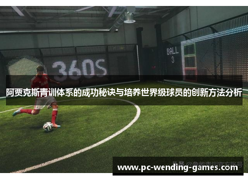 阿贾克斯青训体系的成功秘诀与培养世界级球员的创新方法分析
