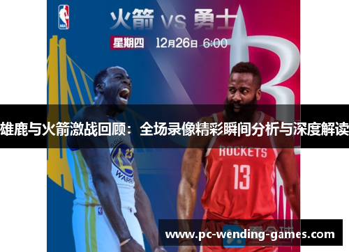 雄鹿与火箭激战回顾：全场录像精彩瞬间分析与深度解读