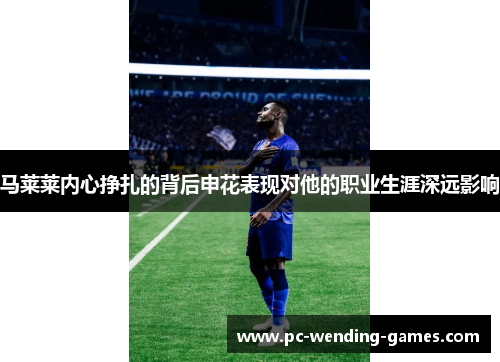 马莱莱内心挣扎的背后申花表现对他的职业生涯深远影响
