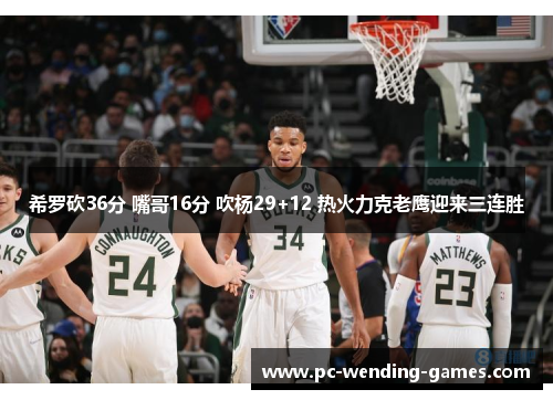 希罗砍36分 嘴哥16分 吹杨29+12 热火力克老鹰迎来三连胜