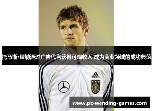 托马斯·穆勒通过广告代言获得可观收入 成为商业领域的成功典范