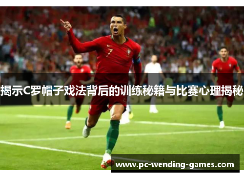 揭示C罗帽子戏法背后的训练秘籍与比赛心理揭秘