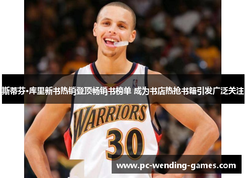 斯蒂芬·库里新书热销登顶畅销书榜单 成为书店热抢书籍引发广泛关注