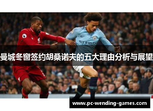 曼城冬窗签约胡桑诺夫的五大理由分析与展望