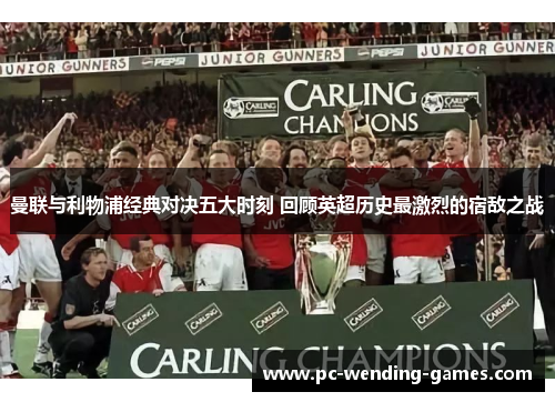 曼联与利物浦经典对决五大时刻 回顾英超历史最激烈的宿敌之战