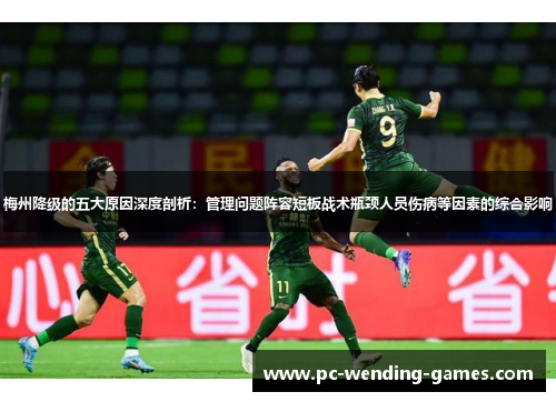 梅州降级的五大原因深度剖析:管理问题阵容短板战术瓶颈人员伤病等因素的综合影响 梅州降级的五大原因深度剖析:管理问题阵容短板战术瓶颈人员伤病等因素的综合影响