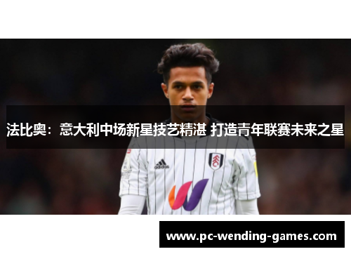 法比奥：意大利中场新星技艺精湛 打造青年联赛未来之星