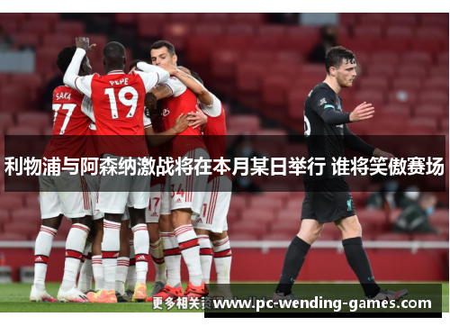 利物浦与阿森纳激战将在本月某日举行 谁将笑傲赛场
