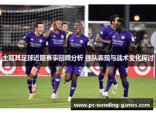 土耳其足球近期赛事回顾分析 强队表现与战术变化探讨