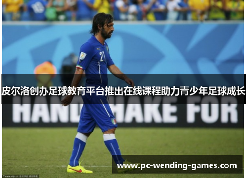 皮尔洛创办足球教育平台推出在线课程助力青少年足球成长