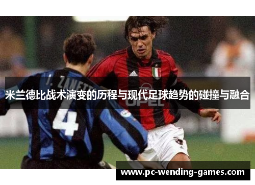 米兰德比战术演变的历程与现代足球趋势的碰撞与融合