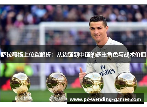 萨拉赫场上位置解析：从边锋到中锋的多重角色与战术价值