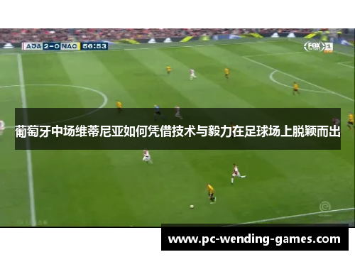 葡萄牙中场维蒂尼亚如何凭借技术与毅力在足球场上脱颖而出