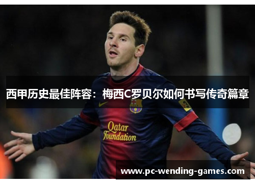 西甲历史最佳阵容：梅西C罗贝尔如何书写传奇篇章