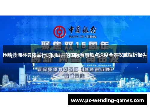 围绕澳洲杯具体举行时间展开的国际赛事热点深度全景权威解析报告 围绕澳洲杯具体举行时间展开的国际赛事热点深度全景权威解析报告