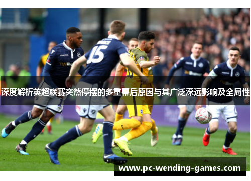 深度解析英超联赛突然停摆的多重幕后原因与其广泛深远影响及全局性 深度解析英超联赛突然停摆的多重幕后原因与其广泛深远影响及全局性