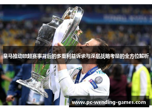 皇马推动欧超赛事背后的多重利益诉求与深层战略考量的全方位解析