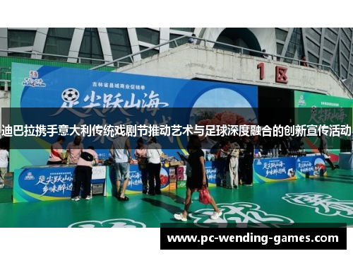 迪巴拉携手意大利传统戏剧节推动艺术与足球深度融合的创新宣传活动 迪巴拉携手意大利传统戏剧节推动艺术与足球深度融合的创新宣传活动