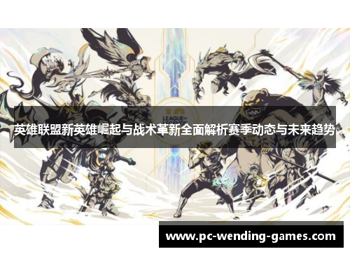 英雄联盟新英雄崛起与战术革新全面解析赛季动态与未来趋势 英雄联盟新英雄崛起与战术革新全面解析赛季动态与未来趋势
