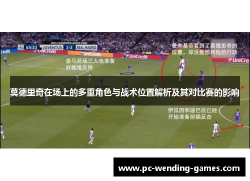 莫德里奇在场上的多重角色与战术位置解析及其对比赛的影响 莫德里奇在场上的多重角色与战术位置解析及其对比赛的影响