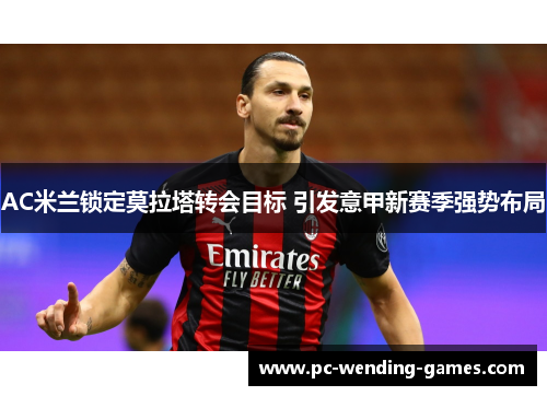 AC米兰锁定莫拉塔转会目标 引发意甲新赛季强势布局