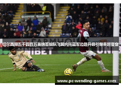 切尔西掷五千四百万英镑签狼队飞翼内托蓝军边路升级引爆英超夏窗