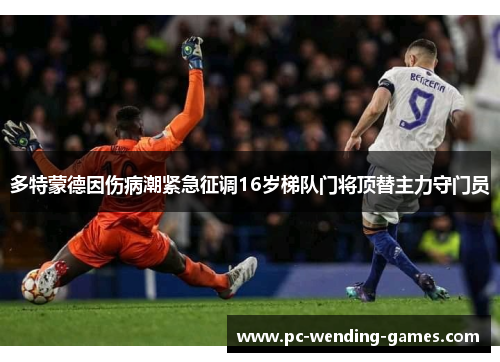 多特蒙德因伤病潮紧急征调16岁梯队门将顶替主力守门员 多特蒙德因伤病潮紧急征调16岁梯队门将顶替主力守门员